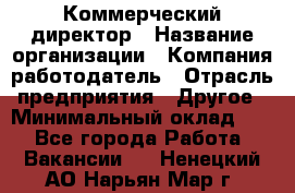 Коммерческий директор › Название организации ­ Компания-работодатель › Отрасль предприятия ­ Другое › Минимальный оклад ­ 1 - Все города Работа » Вакансии   . Ненецкий АО,Нарьян-Мар г.